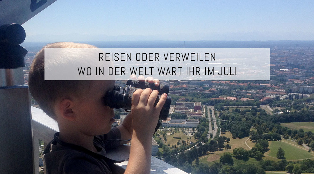 Reisen oder Verweilen – Wo in der Welt wart ihr im Juli 2016?