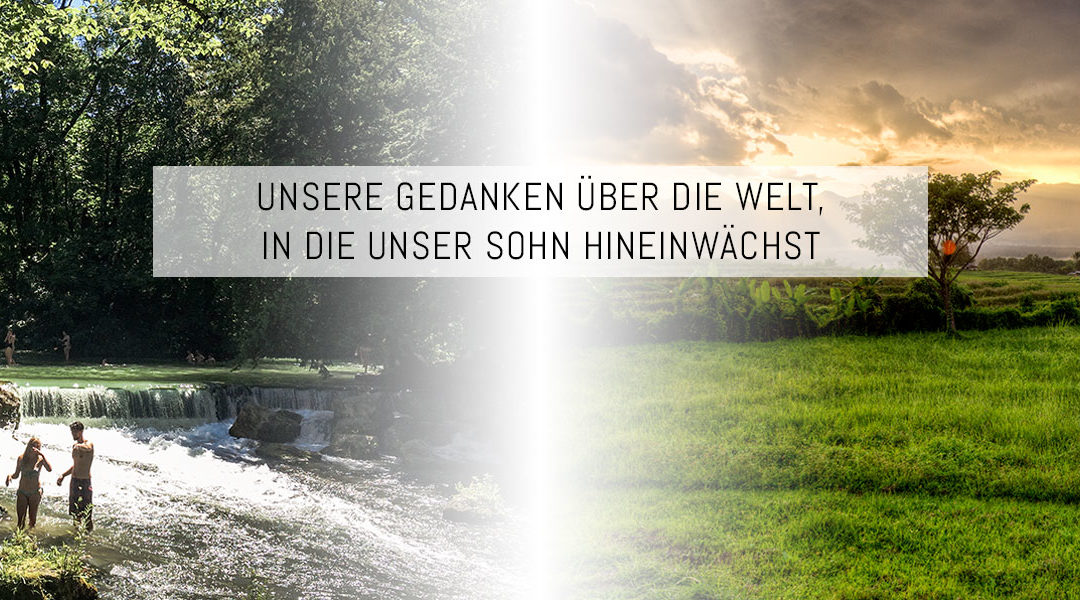 Unsere Gedanken über die Welt, in die unser Sohn hineinwächst