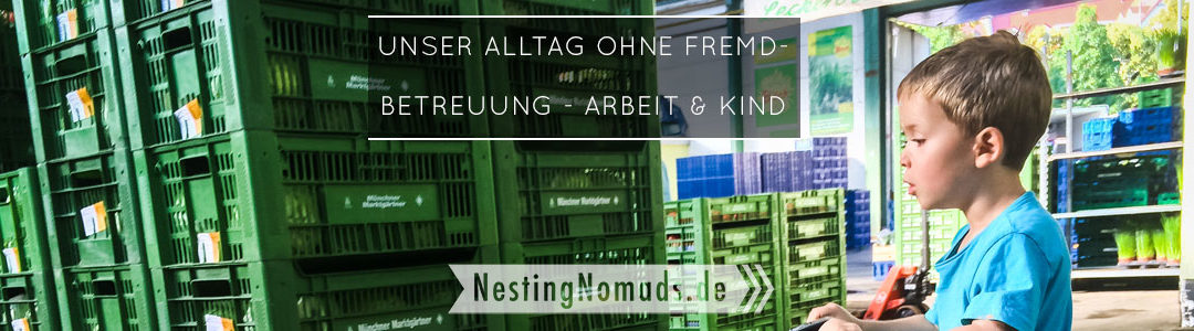 Unser Alltag ohne Fremdbetreuung – wie wir das mit Arbeiten vereinbaren