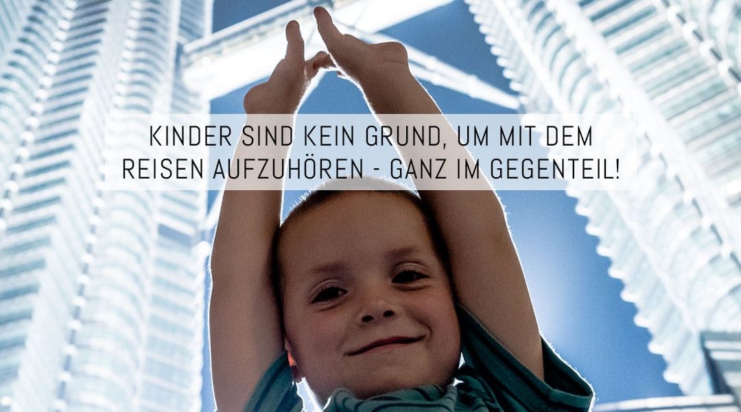 Kinder sind kein Grund, um mit dem Reisen aufzuhören – ganz im Gegenteil!
