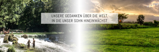 Unsere Gedanken über die Welt, in die unser Sohn hineinwächst