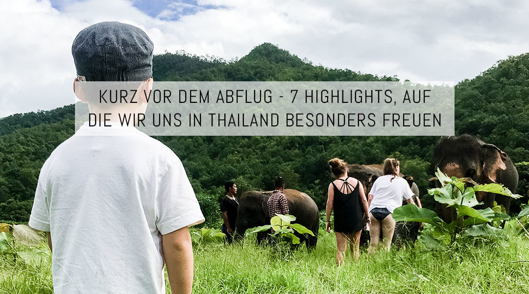 Kurz vor dem Abflug – 7 Highlights, auf die wir uns in Thailand besonders freuen