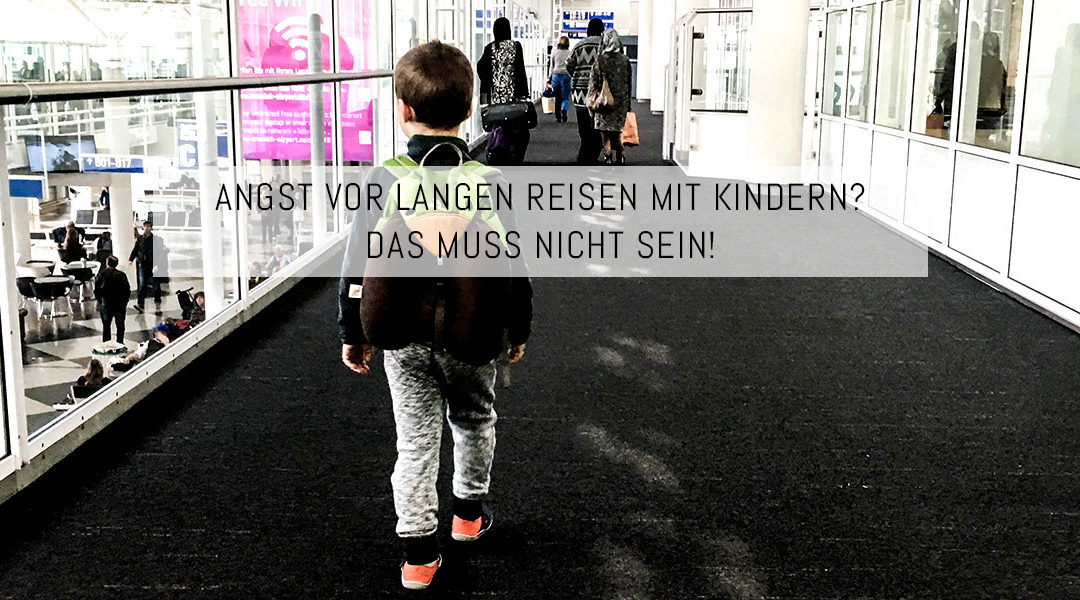 Angst vor langen Reisen mit Kindern? Das muss nicht sein!